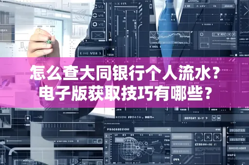 怎么查大同银行个人流水？电子版获取技巧有哪些？