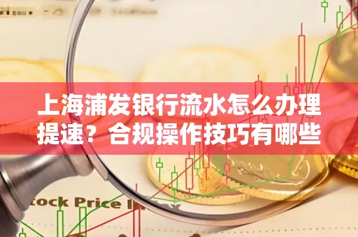 上海浦发银行流水怎么办理提速？合规操作技巧有哪些？