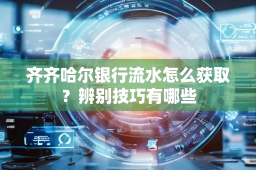 齐齐哈尔银行流水怎么获取？辨别技巧有哪些